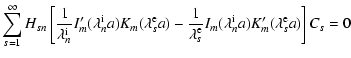 $\displaystyle \sum\limits_{s=1}^\infty H_{sn} \left[\frac{1}{\lambda_n^{\rm i}}...
...^{\rm e}}
I_m(\lambda_n^{\rm i} a) K_m^\prime(\lambda_s^{\rm e} a) \right]C_s=0$