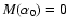 $M(\alpha_0) =0$