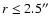 $r\leq 2.5''$