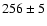 $256 \pm 5$