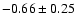 $-0.66\pm 0.25$