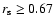 $r_{\rm s} \ge 0.67$
