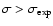 $\sigma > \sigma _{\rm exp}$