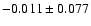 $-0.011\pm 0.077$