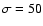 $\sigma=50$