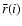$\bar{r}(i)$