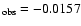 $_{\rm obs}=-0.0157$