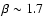 $\beta\sim 1.7$