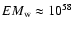 $EM_{\rm w} \approx 10^{58}$
