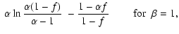 $\displaystyle ~ \alpha\ln\frac{\alpha(1-f)}{\alpha-1}~- \frac{1-\alpha f}{1-f}
~~~~~~~~~{\rm for}~~ \beta = 1,$