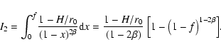 \begin{displaymath}I_2 = \int_{0}^{f}\!
\frac{1-H/r_0}{(1-x)^{2\beta}}{\rm d}x ...
...ac{1-H/r_0}{(1-2\beta)}~\Big[1-\big(1-f\big)^{1-2\beta}\Big] .
\end{displaymath}