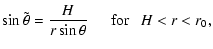 $\displaystyle \sin\tilde\theta =
\frac{H}{r \sin\theta}~~~~~~{\rm for}~~~ H < r < r_0,$
