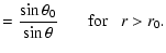 $\displaystyle = \frac{\sin\theta_0}{\sin\theta}~~~~~~~{\rm for}~~~ r > r_0.$