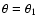 $\theta = \theta_1$