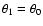 $\theta_1 = \theta_0$