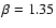 $\beta = 1.35$