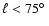 $\ell < 75\hbox{$^\circ$ }$