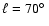 $\ell = 70\hbox{$^\circ$ }$