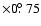 $\times 0\hbox{$.\!\!^\circ$ }75$