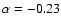 $\alpha = -0.23$