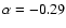 $\alpha = -0.29$