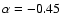 $\alpha = -0.45$