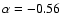 $\alpha = -0.56$