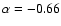 $\alpha = -0.66$