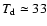 $T_{\rm d}\simeq 33$