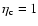 $\eta_{\rm c} =1$