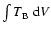 $\int{T_{\rm B}~{\rm d}V}$