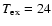 $T_{\rm ex}=24$