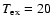$T_{\rm ex}=20$