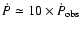 $\dot P\simeq
10\times \dot P_{\rm obs}$