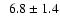$\phantom{2} 6.8 \pm 1.4$