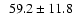 $\phantom{1} 59.2\pm11.8$