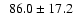 $\phantom{1} 86.0\pm17.2$