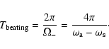 \begin{displaymath}%
T_{\rm beating} = \frac{2 \pi}{\Omega_-} = \frac{4
\pi}{\omega_{\rm a}-\omega_{\rm s}}\cdot
\end{displaymath}