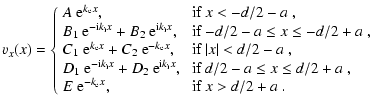 $\displaystyle %
v_x (x)=\left\{
\begin{array}{lll}
A ~ {\rm e}^{k_{\rm e} x}, &...
...\
E~ {\rm e}^{-k_{\rm e} x}, & \;{\textrm{if $x> d/2+a$ }.}
\end{array}\right.$