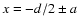 $x=-d/2 \pm a$
