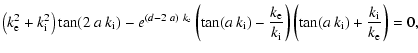 $\displaystyle %
\left(k_{\rm e}^2+k_{\rm i}^2 \right)
\tan (2 ~ a ~ k_{\rm i}) ...
...i}}
\right)
\left( \tan (a ~ k_{\rm i}) + \frac{k_{\rm i}}{k_{\rm e}}\right)=0,$