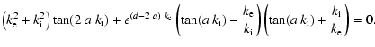 $\displaystyle %
\left(k_{\rm e}^2+k_{\rm i}^2 \right)
\tan (2 ~ a ~ k_{\rm i}) ...
...i}}
\right)
\left( \tan (a ~ k_{\rm i}) + \frac{k_{\rm i}}{k_{\rm e}}\right)=0.$