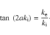 \begin{displaymath}%
\tan~(2 a k_{\rm i}) = \frac{k_{\rm e}}{k_{\rm i}}\cdot
\end{displaymath}
