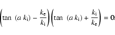 \begin{displaymath}%
\left( \tan~ (a ~ k_{\rm i}) - \frac{k_{\rm e}}{k_{\rm i}} ...
...
\tan~ (a ~ k_{\rm i}) + \frac{k_{\rm i}}{k_{\rm e}}\right)=0.
\end{displaymath}