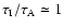 $\tau_{\rm I}/\tau_{\rm A}\simeq 1$