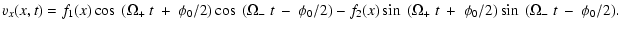 $\displaystyle %
v_x(x,t)= f_1 (x)\cos~(\Omega_+ ~ t ~ + ~ \phi_0/2)\cos~(\Omega...
...
-f_2 (x) \sin~(\Omega_+ ~ t ~ + ~ \phi_0/2)\sin~(\Omega_- ~ t ~ - ~
\phi_0/2).$