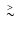 $\lower.5ex\hbox{$\; \buildrel > \over \sim \;$ }$