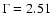$\Gamma = 2.51$