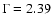$\Gamma = 2.39$