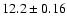 $ 12.2 \pm 0.16 $
